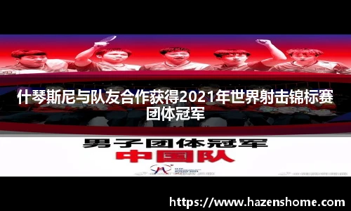 什琴斯尼与队友合作获得2021年世界射击锦标赛团体冠军
