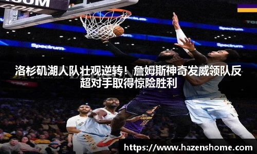 洛杉矶湖人队壮观逆转！詹姆斯神奇发威领队反超对手取得惊险胜利