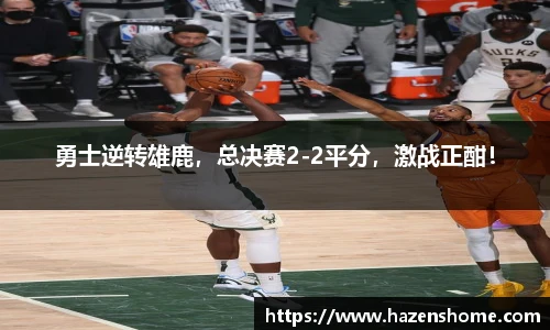 勇士逆转雄鹿，总决赛2-2平分，激战正酣！