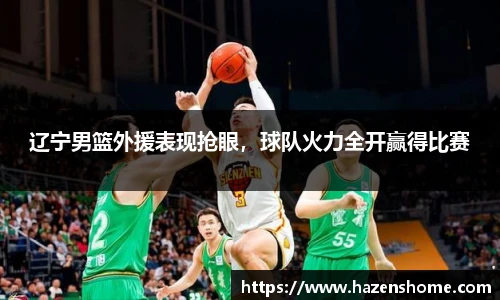 辽宁男篮外援表现抢眼，球队火力全开赢得比赛