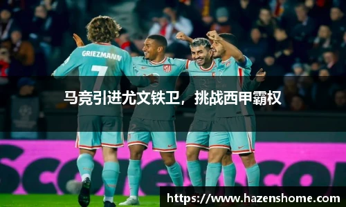 马竞引进尤文铁卫，挑战西甲霸权