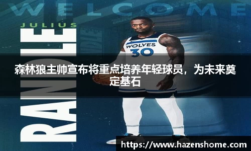 森林狼主帅宣布将重点培养年轻球员，为未来奠定基石