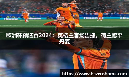 欧洲杯预选赛2024：英格兰客场告捷，荷兰憾平丹麦