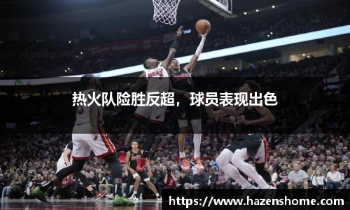 热火队险胜反超，球员表现出色
