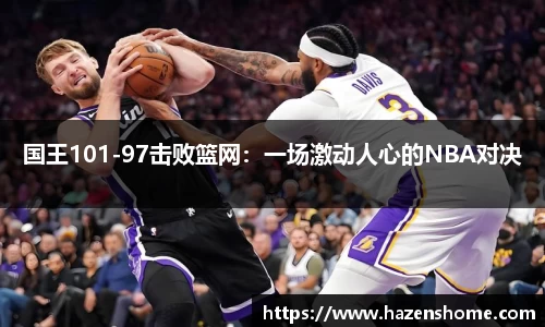 国王101-97击败篮网：一场激动人心的NBA对决