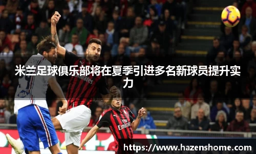 米兰足球俱乐部将在夏季引进多名新球员提升实力