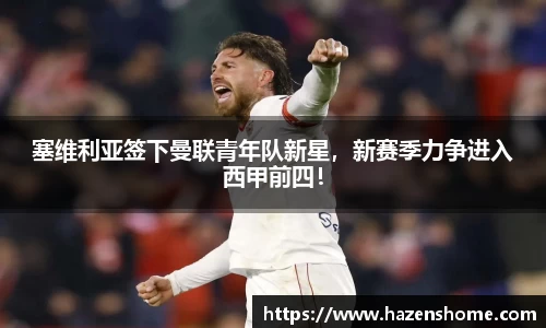 塞维利亚签下曼联青年队新星，新赛季力争进入西甲前四！