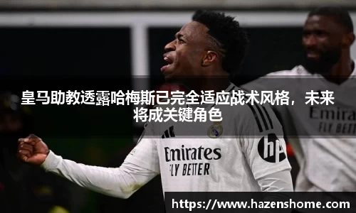 皇马助教透露哈梅斯已完全适应战术风格，未来将成关键角色