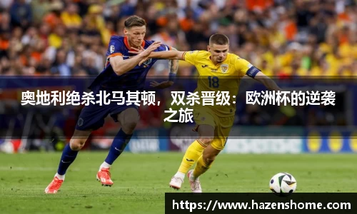 奥地利绝杀北马其顿，双杀晋级：欧洲杯的逆袭之旅