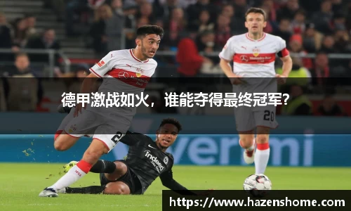 德甲激战如火，谁能夺得最终冠军？