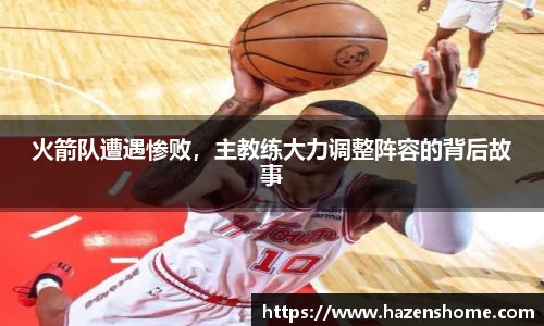 火箭队遭遇惨败，主教练大力调整阵容的背后故事