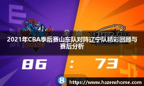 2021年CBA季后赛山东队对阵辽宁队精彩回顾与赛后分析