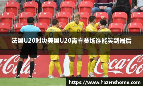 法国U20对决美国U20青春赛场谁能笑到最后
