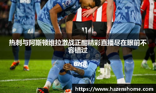 热刺与阿斯顿维拉激战正酣精彩直播尽在眼前不容错过