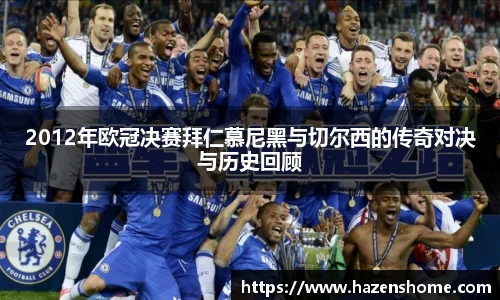 2012年欧冠决赛拜仁慕尼黑与切尔西的传奇对决与历史回顾