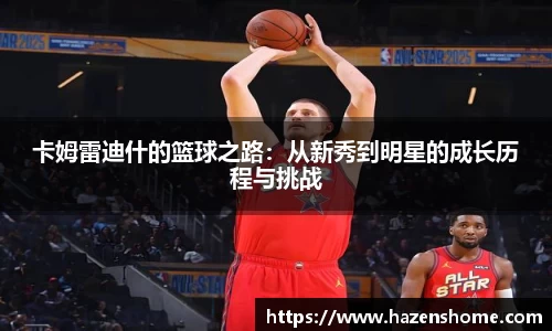 卡姆雷迪什的篮球之路：从新秀到明星的成长历程与挑战