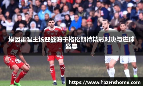 埃因霍温主场迎战海于格松期待精彩对决与进球盛宴