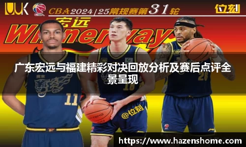 广东宏远与福建精彩对决回放分析及赛后点评全景呈现