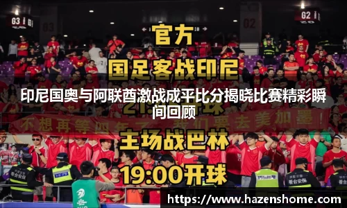 印尼国奥与阿联酋激战成平比分揭晓比赛精彩瞬间回顾
