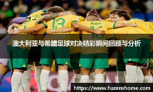 澳大利亚与希腊足球对决精彩瞬间回顾与分析