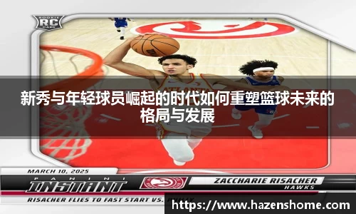 新秀与年轻球员崛起的时代如何重塑篮球未来的格局与发展