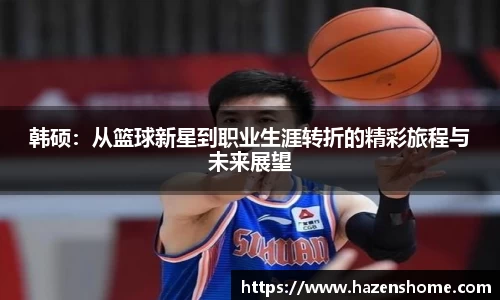 韩硕：从篮球新星到职业生涯转折的精彩旅程与未来展望