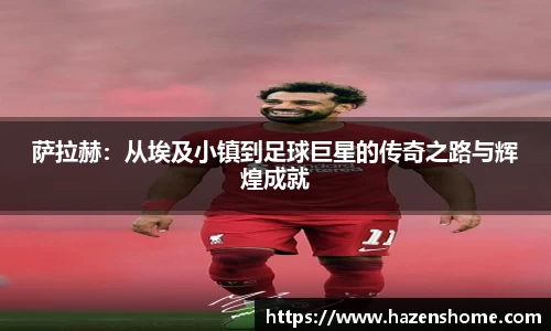 萨拉赫：从埃及小镇到足球巨星的传奇之路与辉煌成就