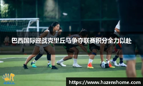 巴西国际迎战克里丘马争夺联赛积分全力以赴