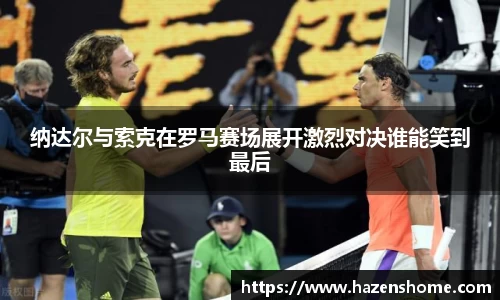 纳达尔与索克在罗马赛场展开激烈对决谁能笑到最后