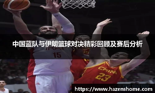 中国蓝队与伊朗篮球对决精彩回顾及赛后分析