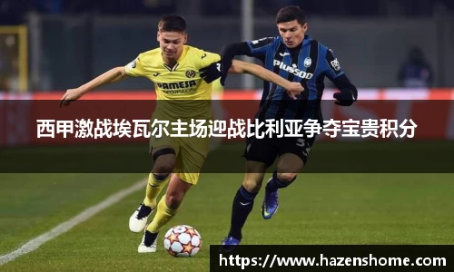 西甲激战埃瓦尔主场迎战比利亚争夺宝贵积分