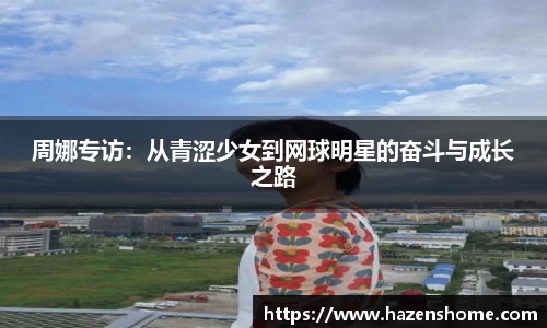 周娜专访：从青涩少女到网球明星的奋斗与成长之路