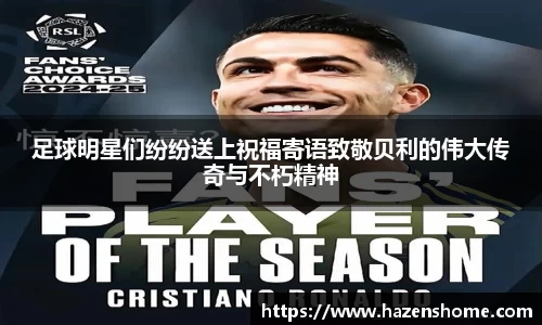 足球明星们纷纷送上祝福寄语致敬贝利的伟大传奇与不朽精神
