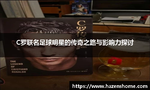 C罗联名足球明星的传奇之路与影响力探讨
