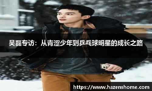 吴磊专访：从青涩少年到乒乓球明星的成长之路