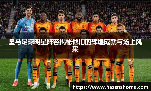 皇马足球明星阵容揭秘他们的辉煌成就与场上风采